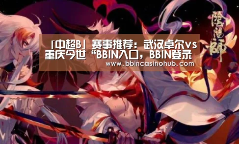 「中超B」赛事推荐:武汉卓尔vs重庆今世“BBIN入口,BBIN登录,BBIN国际厅,BBIN下载”(图4) BBIN入口,BBIN登录,BBIN国际厅,BBIN下载
