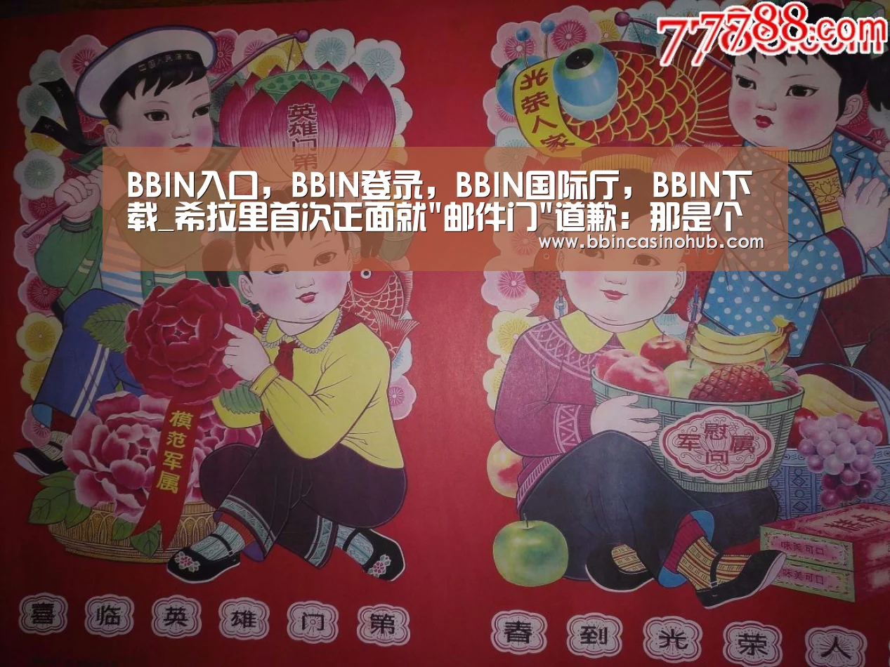 BBIN入口,BBIN登录,BBIN国际厅,BBIN下载_希拉里首次正面就邮件门道歉:那是个错误 我须负责(图4) BBIN入口,BBIN登录,BBIN国际厅,BBIN下载