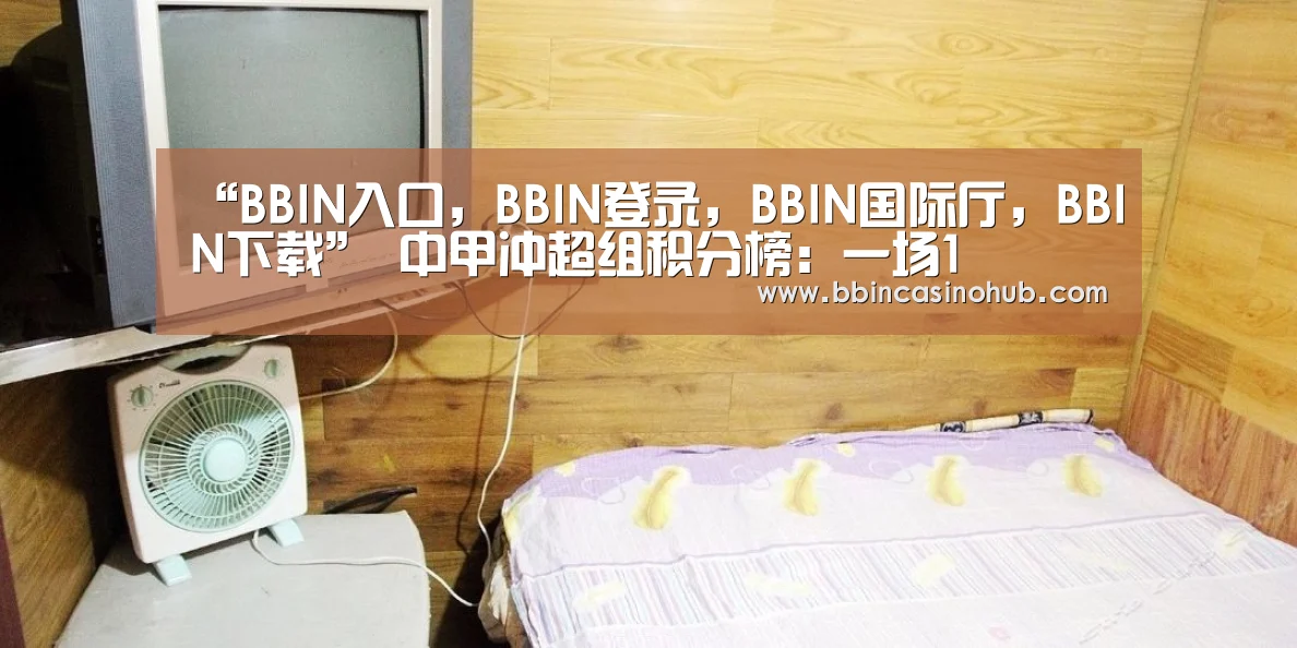 “BBIN入口,BBIN登录,BBIN国际厅,BBIN下载”
中甲冲超组积分榜:一场1(图2) BBIN入口,BBIN登录,BBIN国际厅,BBIN下载